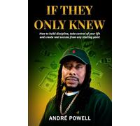IF THEY ONLY KNEW: How to build discipline, take control of your life and create real success from any starting point