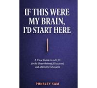If This Were My Brain, I’d Start Here: A Clear Guide to ADHD for the Overwhelmed, Distracted, and Mentally Exhausted (The quiet anxiety series)