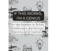 IF THIS WORKS, I'M A GENIUS: An Idea Notebook for Brilliant Breakthroughs, Bad Decisions, and Accidental Inventions | 8.5x11 inches | 200 pages