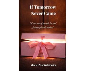 If Tomorrow Never Came: A true story of struggle, loss, and finding light in the darkness