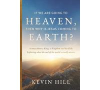 If We Are Going To Heaven, Then Why is Jesus Coming To Earth?: A story about a King, a Kingdom and his kids. Exploring what the end of the world actually means.