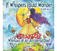 If Whispers Could Wonder: Whimsies Of An Accidental Poet - Book Four