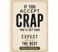 If you accept crap, you'll get crap. Expect nothing but the best. Ideas Journal: Blank unlined notebook providing the creative freedom to brainstorm, sketch, and capture random thoughts.