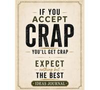 If you accept crap, you'll get crap. Expect nothing but the best. Ideas Journal: Blank unlined notebook providing the creative freedom to brainstorm, sketch, and capture random thoughts.