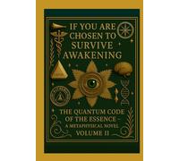 IF YOU ARE CHOSEN TO SURVIVE: AWAKENING - The Quantum Code of the Essence (Volume II) (IF YOU ARE CHOSEN TO SURVIVE AWAKENING The Quantum Code of the Essence - A Metaphysical Novel Volume II)