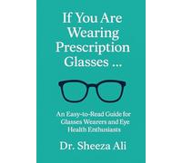 If You Are Wearing Prescription Glasses …: An Easy-to-Read Guide for Glasses Wearers and Eye Health Enthusiasts