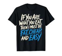 If You Are What You Eat I Must Be Fat Cheap and Easy - Camiseta