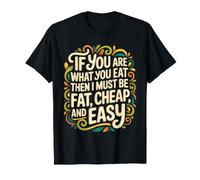 If You Are What You Eat I Must Be Fat Cheap and Easy - Camiseta