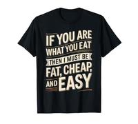 If You Are What You Eat I Must Be Fat Cheap and Easy - Camiseta