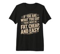 If You Are What You Eat I Must Be Fat Cheap and Easy Camiseta Premium