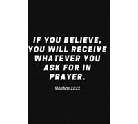 IF YOU BELIEVE, YOU WILL RECEIVE WHATEVER YOU ASK FOR IN PRAYER. Matthew 21:22: A Prayer & Affirmation Journal for Strength and Clarity