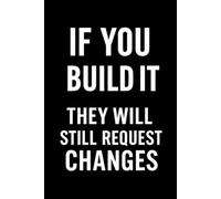 If You Build It... They Will Still Request Changes: Funny Graphic Designer Gift Journal | Designer Humor Office Notebook for Men & Women | Creative Professional Gag Gift | 110 Lined Pages