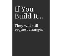 If You Build It… They Will Still Request Changes Notebook - Funny Graphic Designer Gift Journal | Designer Humor Office Notebook for Men & Women | Creative Professional Gag Gift | 120 Lined Pages