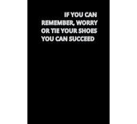 If You Can Remember, Worry Or Tie Your Shoes You Can Succeed: Motivational notebook, Positive Work Notebook, Perfect For Everyone