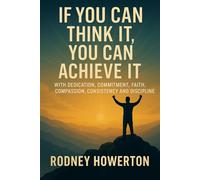 If You Can Think It, You Can Achieve It: If You Can Think It, You Can Achieve It With Dedication, Commitment, Faith, Compassion, Consistency, Discipline and Sacrifice