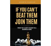 IF YOU CAN'T BEAT THEM, JOIN THEM : From the Client Chaser to a Business Guru: The Strategic Playbook for Winning in Today's Market