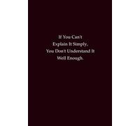 If You Can't Explain It Simply, You Don't Understand It Well Enough: A Journal for Clarity, Learning, and Deeper Understanding
