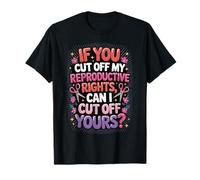 If You Cut Off My Reproductive Rights Can I Cut Off Yours Camiseta
