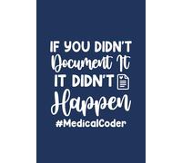 If you didn't document it it didn't happen Medical Coder: Medical Coding Journal Notebook (6 x 9) Blank Lined Notepad for a Clinical Coder (120 Pages) Appreciation Gifts for Certified Coders