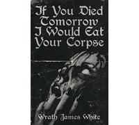 If You Died Tomorrow I Would Eat Your Corpse