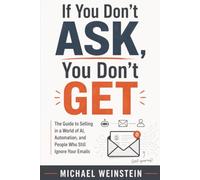If You Don’t ASK, You Don’t GET: The Guide to Selling in a World of AI, Automation, and People Who Still Ignore Your Emails