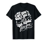 If You Don't Get It It's Not Made For You Funny Sassy Cita Camiseta