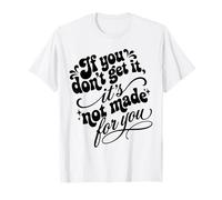 If You Don't Get It It's Not Made For You Funny Sassy Cita Camiseta