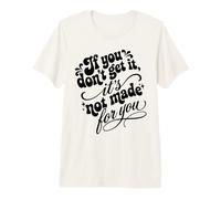 If You Don't Get It It's Not Made For You Funny Sassy Cita Camiseta Premium