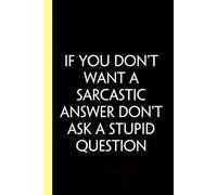 If You Don't Want a Sarcastic Answer Don't Ask a Stupid Question: Funny Gag Gift Notebook for Co-workers, Adults, School, Office, Team, Workplace, Staff members, Boss (100 pages; 6x9 inches)