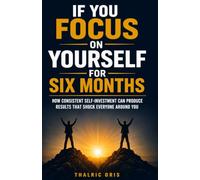 If You Focus on Yourself for Six Months: How Consistent Self-Investment Can Produce Results That Shock Everyone Around You
