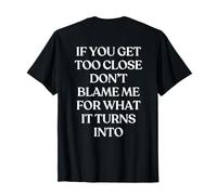 If You Get Too Close Don't Blame Me For What It Turns Into Camiseta