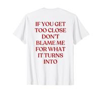 If You Get Too Close Don't Blame Me For What It Turns Into Camiseta