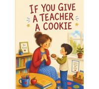 If You Give a Teacher a Cookie: The Perfect Teacher Appreciation Gift from Students and Parents | A Heartfelt Picture Book for End of Year, Teacher Appreciation Week & Back to School