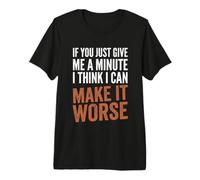 If You Give Me A Minute, I Think I Can Make It Peor - Divertido Camiseta Premium