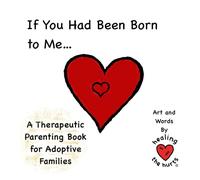 If You Had Been Born to Me: Adoption Therapeutic Life Story Work (Healing the Hurts - Adoption, Fostering, Kinship Care and Special Guardianship Therapeutic Stories)