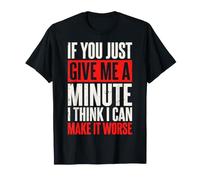 If You Just Give Me A Minute I Think I Can Make It Worse Camiseta
