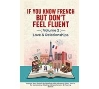 If You Know French But Don't Feel Fluent - Love & Relationships Volume 2: Improve Your French by Reading with Advanced Short Stories for Vocabulary, Reading Comprehension & Fluency (B2/C1)