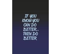 if you know you can do better.. then do better: Motivational Notebook/Journal, 120 Page, 6x9 in.. Perfect for a journal, a school notebook, ... teachers, wifre , friends coworker or anyone