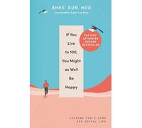 If You Live To 100, You Might As Well Be Happy: Lessons for a Long and Joyful Life: The Korean Bestseller