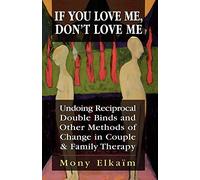 If You Love Me, Don't Love Me: Undoing Reciprocal Double Binds and Other Methods of Change in Couple and Family Therapy