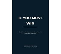 IF YOU MUST WIN: Discipline, Direction, and the Inner Resolve to Achieve Your Goals