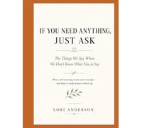 IF YOU NEED ANYTHING, JUST ASK: The Things We Say When We Don't Know What Else to Say