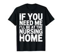 If You Need Me I'll Be At The Nursing Home --- Camiseta