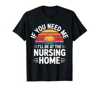 If You Need Me I'Ll Be At The Nursing Home - Camiseta