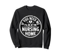 If You Need Me I'Ll Be At The Nursing Home - Sudadera