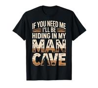 If You Need Me I'Ll Be Hiding In My Man Cave - Camiseta