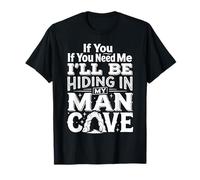If You Need Me I'Ll Be Hiding In My Man Cave |- Camiseta
