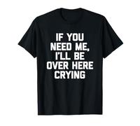 If You Need Me, I'Ll Be Over Here Crying - Divertido Dicho Lindo Camiseta