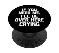 If You Need Me, I'Ll Be Over Here Crying - Divertido Dicho Lindo PopSockets PopGrip Adhesivo