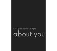 If You Quit Everyone Was Right About You: Positive Affirmation, Motivational and Inspirational Notebook